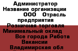 Администратор › Название организации ­ O’stin, ООО › Отрасль предприятия ­ Розничная торговля › Минимальный оклад ­ 25 300 - Все города Работа » Вакансии   . Владимирская обл.,Вязниковский р-н